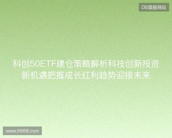 科创50ETF建仓策略解析科技创新投资新机遇把握成长红利趋势迎接未来
